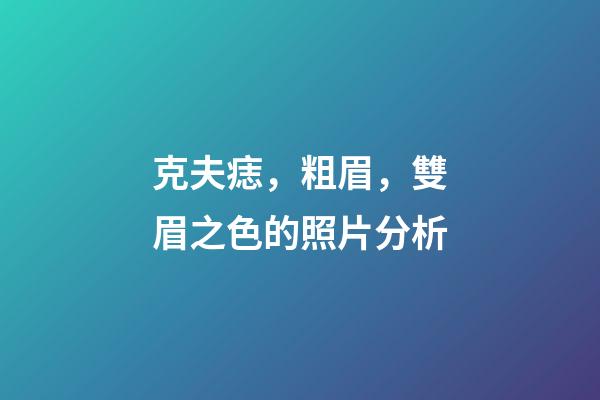 克夫痣，粗眉，雙眉之色的照片分析