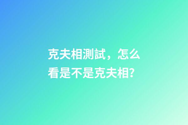 克夫相測試，怎么看是不是克夫相？