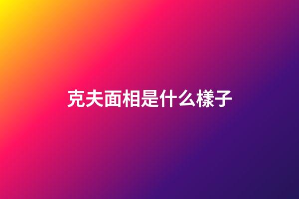 克夫面相是什么樣子