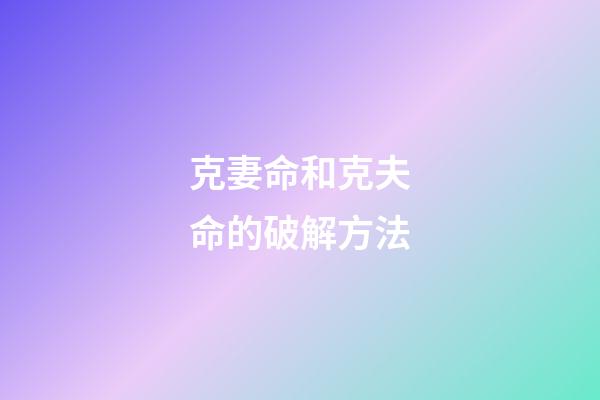 克妻命和克夫命的破解方法