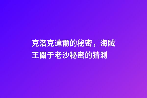 克洛克達爾的秘密，海賊王關于老沙秘密的猜測