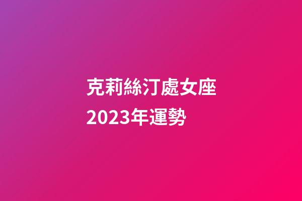 克莉絲汀處女座2023年運勢-第1張-星座運勢-玄機派
