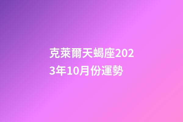 克萊爾天蝎座2023年10月份運勢