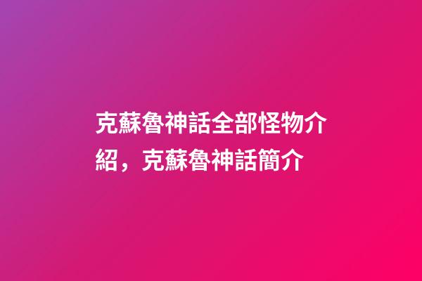 克蘇魯神話全部怪物介紹，克蘇魯神話簡介-第1張-觀點-玄機派