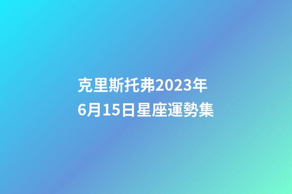 克里斯托弗2023年6月15日星座運勢集