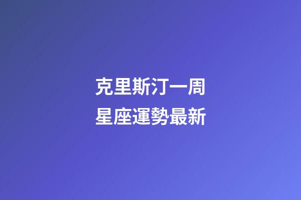 克里斯汀一周星座運勢最新-第1張-星座運勢-玄機派
