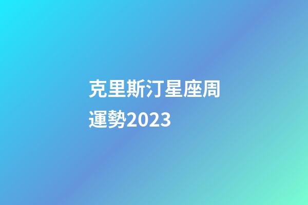 克里斯汀星座周運勢2023