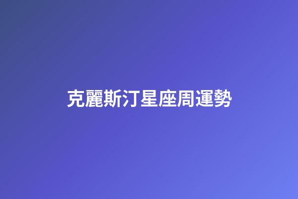 克麗斯汀星座周運勢-第1張-星座運勢-玄機派