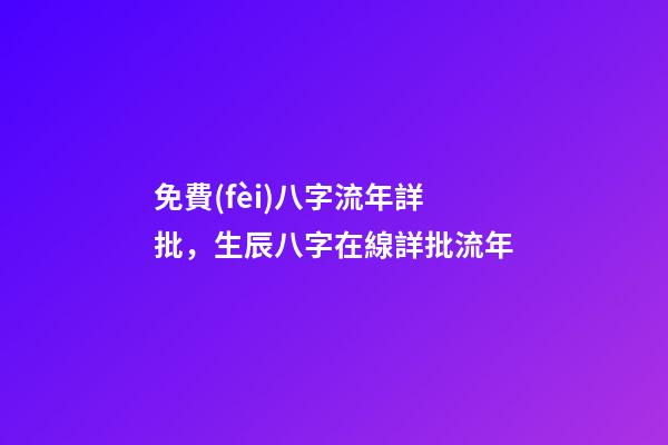 免費(fèi)八字流年詳批，生辰八字在線詳批流年