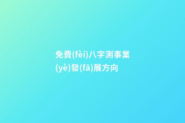 免費(fèi)八字測事業(yè)發(fā)展方向