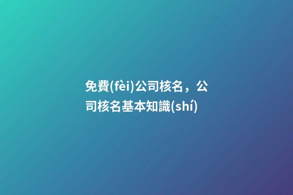 免費(fèi)公司核名，公司核名基本知識(shí)-第1張-公司起名-玄機(jī)派