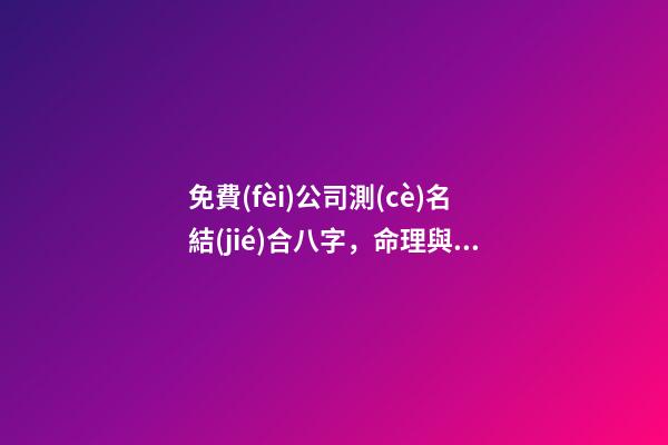 免費(fèi)公司測(cè)名結(jié)合八字，命理與公司具體的關(guān)聯(lián)-第1張-公司起名-玄機(jī)派