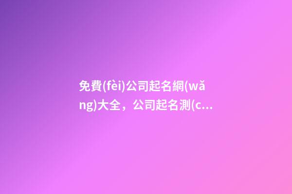 免費(fèi)公司起名網(wǎng)大全，公司起名測(cè)試打分