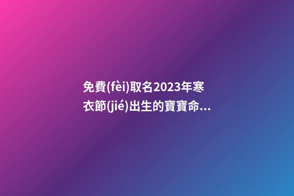 免費(fèi)取名2023年寒衣節(jié)出生的寶寶命運(yùn)與起名