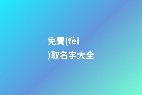 免費(fèi)取名字大全（免費(fèi)測(cè)名打分最準(zhǔn)確的軟件）