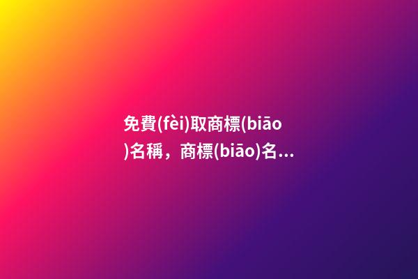 免費(fèi)取商標(biāo)名稱，商標(biāo)名稱選取大全！