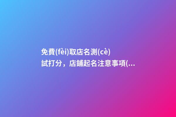 免費(fèi)取店名測(cè)試打分，店鋪起名注意事項(xiàng)？-第1張-店鋪起名-玄機(jī)派