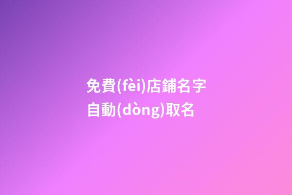免費(fèi)店鋪名字自動(dòng)取名