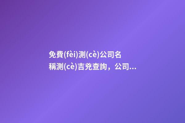免費(fèi)測(cè)公司名稱測(cè)吉兇查詢，公司名稱好壞的衡量依據(jù)有哪些？-第1張-公司起名-玄機(jī)派