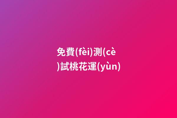 免費(fèi)測(cè)試桃花運(yùn)（周易免費(fèi)測(cè)桃花）