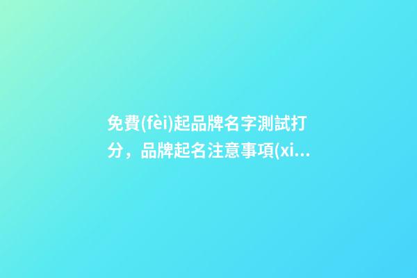 免費(fèi)起品牌名字測試打分，品牌起名注意事項(xiàng)？-第1張-商標(biāo)起名-玄機(jī)派