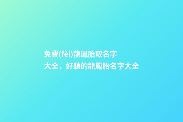 免費(fèi)龍鳳胎取名字大全，好聽的龍鳳胎名字大全-第1張-觀點(diǎn)-玄機(jī)派