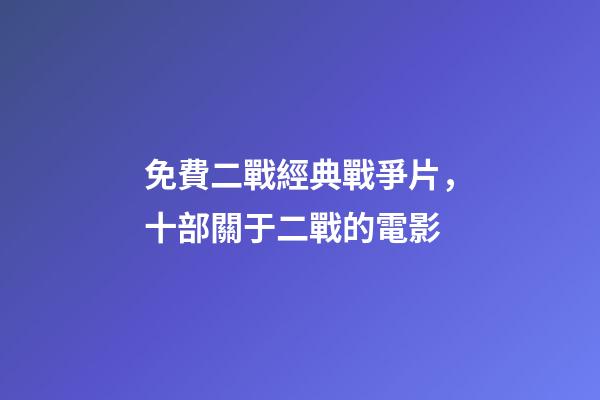 免費二戰經典戰爭片，十部關于二戰的電影-第1張-觀點-玄機派