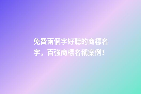 免費兩個字好聽的商標名字，百強商標名稱案例！-第1張-商標起名-玄機派