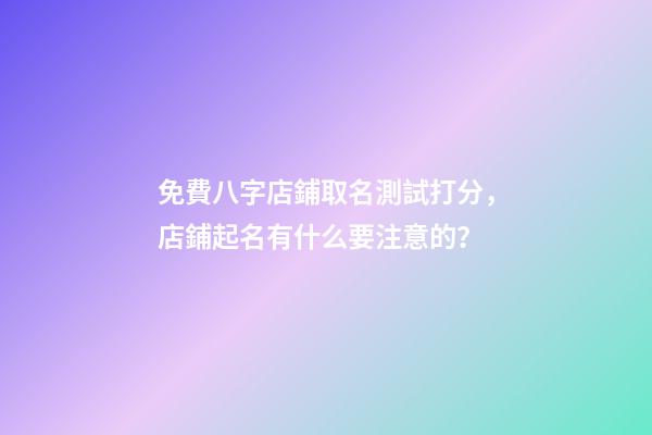 免費八字店鋪取名測試打分，店鋪起名有什么要注意的？-第1張-店鋪起名-玄機派