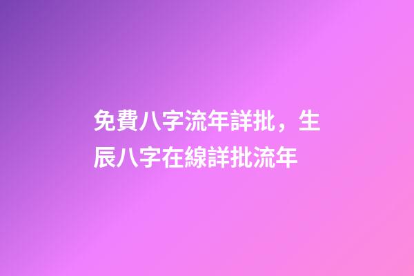 免費八字流年詳批，生辰八字在線詳批流年