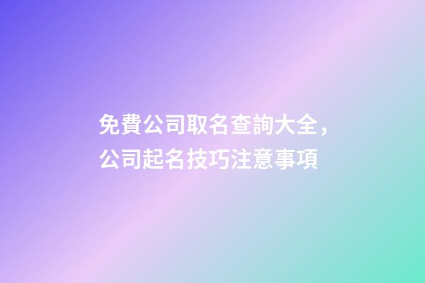 免費公司取名查詢大全，公司起名技巧注意事項-第1張-公司起名-玄機派