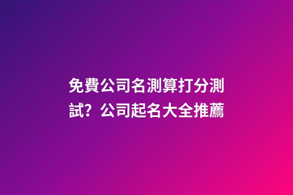 免費公司名測算打分測試？公司起名大全推薦-第1張-公司起名-玄機派