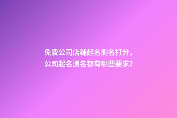 免費公司店鋪起名測名打分，公司起名測名都有哪些要求？-第1張-公司起名-玄機派