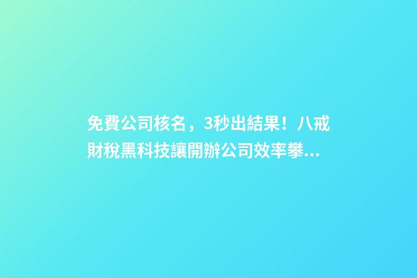免費公司核名，3秒出結果！八戒財稅黑科技讓開辦公司效率攀升數倍-第1張-公司起名-玄機派