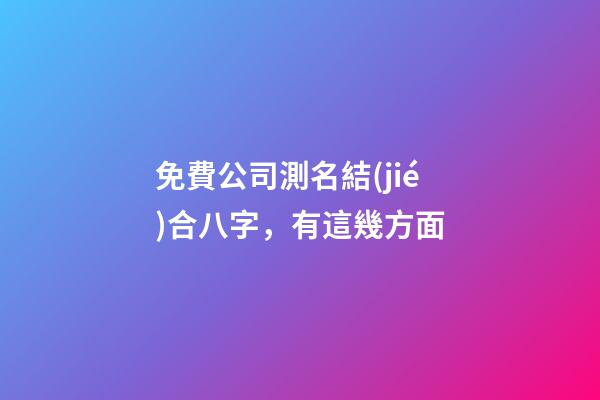 免費公司測名結(jié)合八字，有這幾方面-第1張-公司起名-玄機派