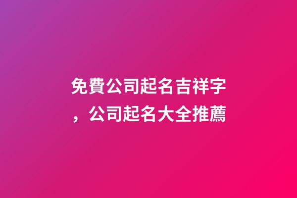 免費公司起名吉祥字，公司起名大全推薦-第1張-公司起名-玄機派
