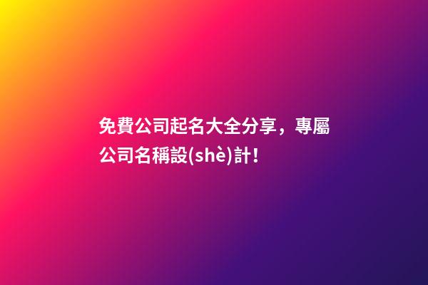 免費公司起名大全分享，專屬公司名稱設(shè)計！