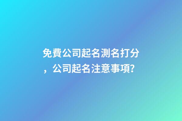 免費公司起名測名打分，公司起名注意事項？