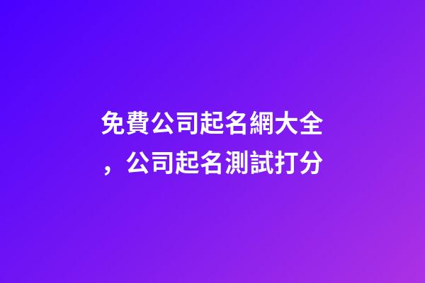 免費公司起名網大全，公司起名測試打分
