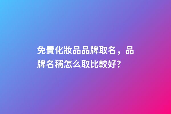 免費化妝品品牌取名，品牌名稱怎么取比較好？-第1張-商標起名-玄機派