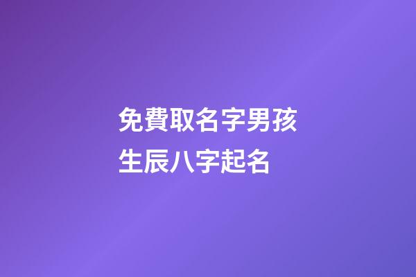 免費取名字男孩生辰八字起名(免費取名字男孩生辰八字起名字大全)-第1張-男孩起名-玄機派