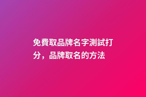 免費取品牌名字測試打分，品牌取名的方法-第1張-商標起名-玄機派