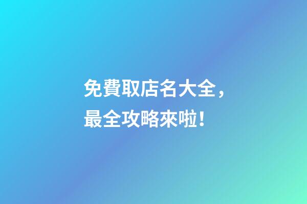 免費取店名大全，最全攻略來啦！-第1張-店鋪起名-玄機派