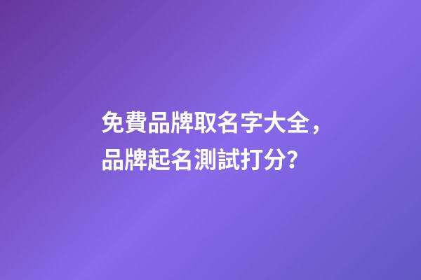 免費品牌取名字大全，品牌起名測試打分？