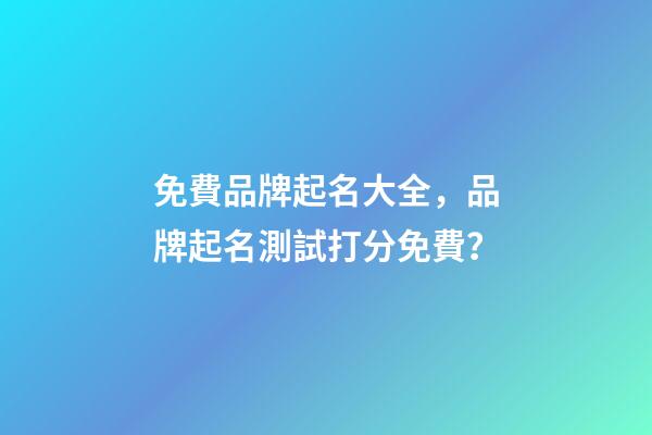 免費品牌起名大全，品牌起名測試打分免費？
