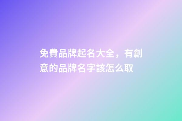 免費品牌起名大全，有創意的品牌名字該怎么取-第1張-商標起名-玄機派
