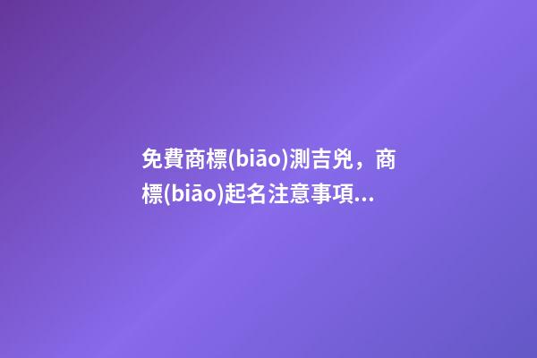 免費商標(biāo)測吉兇，商標(biāo)起名注意事項？-第1張-商標(biāo)起名-玄機派
