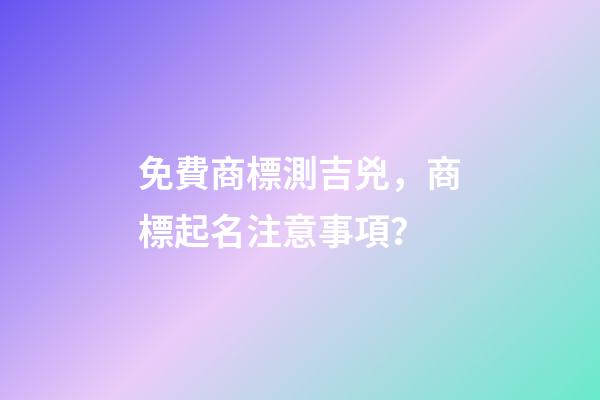 免費商標測吉兇，商標起名注意事項？