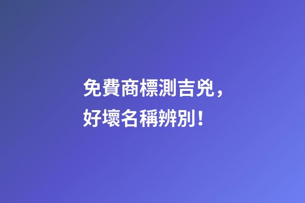 免費商標測吉兇，好壞名稱辨別！-第1張-商標起名-玄機派