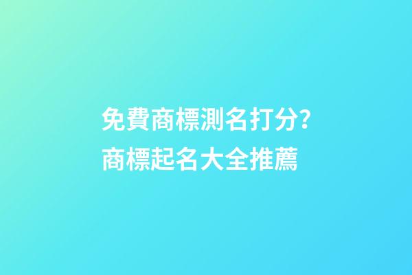 免費商標測名打分？商標起名大全推薦-第1張-商標起名-玄機派